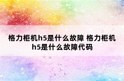 格力柜机h5是什么故障 格力柜机h5是什么故障代码